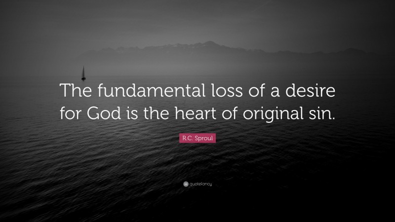 R.C. Sproul Quote: “The fundamental loss of a desire for God is the heart of original sin.”