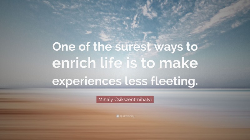 Mihaly Csikszentmihalyi Quote: “One of the surest ways to enrich life ...