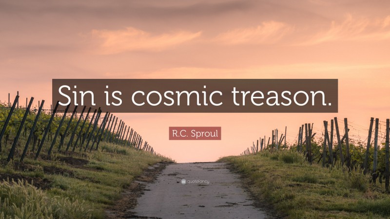 R.C. Sproul Quote: “Sin is cosmic treason.”