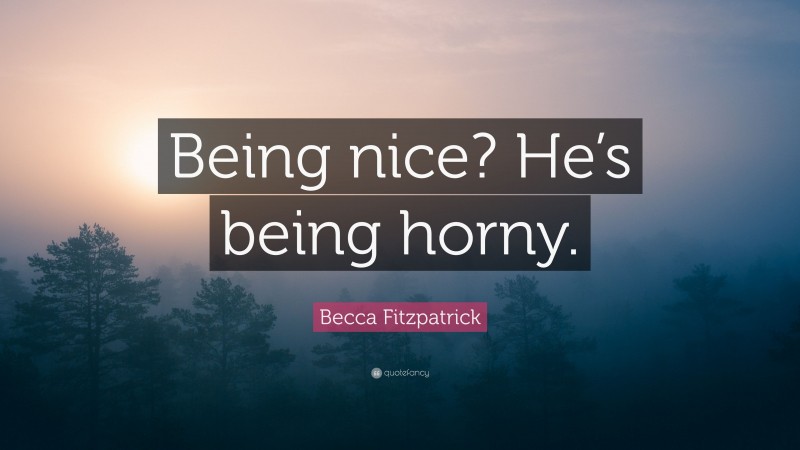 Becca Fitzpatrick Quote: “Being nice? He’s being horny.”