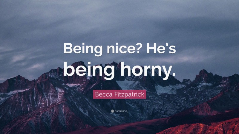 Becca Fitzpatrick Quote: “Being nice? He’s being horny.”