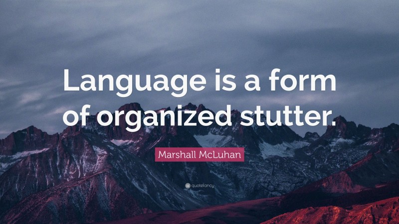Marshall McLuhan Quote: “Language is a form of organized stutter.”