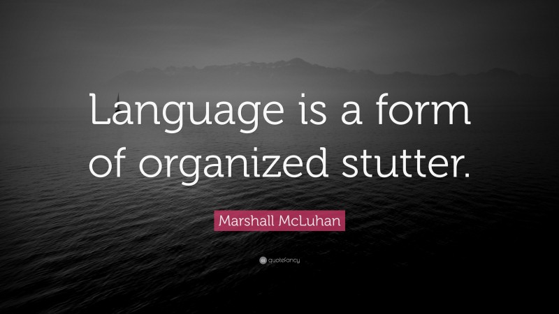 Marshall McLuhan Quote: “Language is a form of organized stutter.”