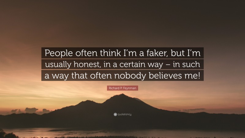 Richard P. Feynman Quote: “People often think I’m a faker, but I’m usually honest, in a certain way – in such a way that often nobody believes me!”