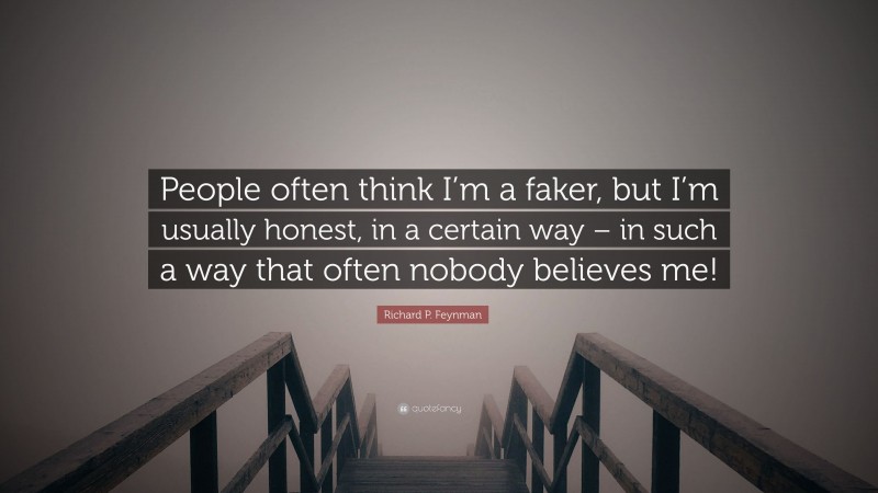 Richard P. Feynman Quote: “People often think I’m a faker, but I’m usually honest, in a certain way – in such a way that often nobody believes me!”