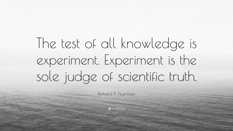 Richard P. Feynman Quote: “The test of all knowledge is experiment. Experiment is the sole judge of scientific truth.”