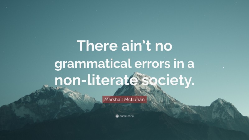 Marshall McLuhan Quote: “There ain’t no grammatical errors in a non-literate society.”