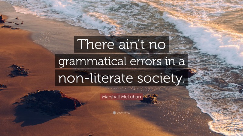 Marshall McLuhan Quote: “There ain’t no grammatical errors in a non-literate society.”