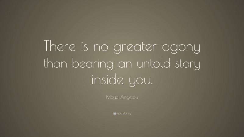 Maya Angelou Quote: “There is no greater agony than bearing an untold ...