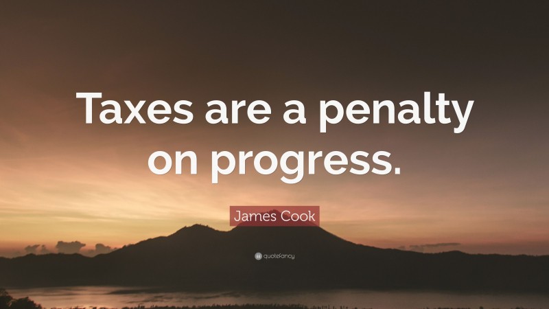 James Cook Quote: “Taxes are a penalty on progress.”