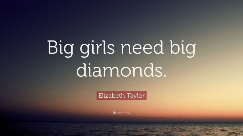 Elizabeth Taylor Quote: “Big girls need big diamonds.”