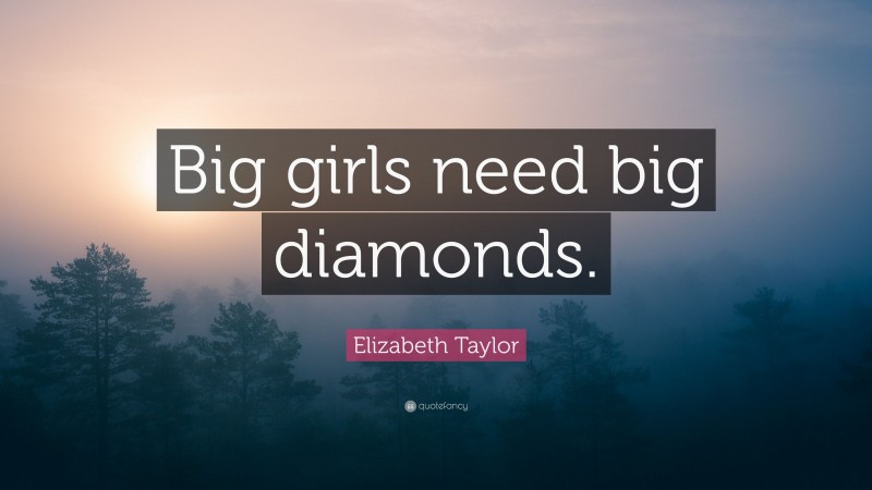 Elizabeth Taylor Quote: “Big girls need big diamonds.”