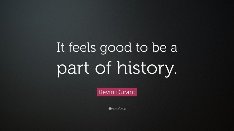 Kevin Durant Quote: “It feels good to be a part of history.”