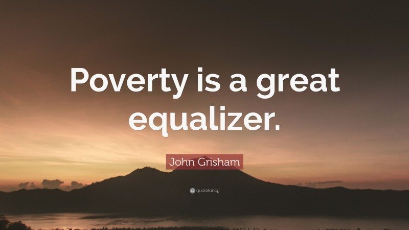 John Grisham Quote: “Poverty is a great equalizer.”