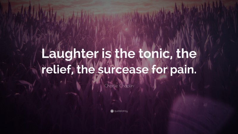 Charlie Chaplin Quote: “Laughter is the tonic, the relief, the surcease for pain.”