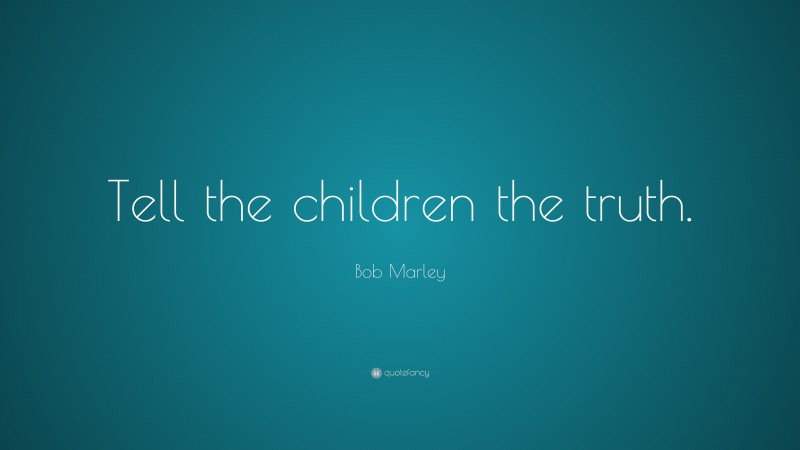Bob Marley Quote: “Tell the children the truth.”