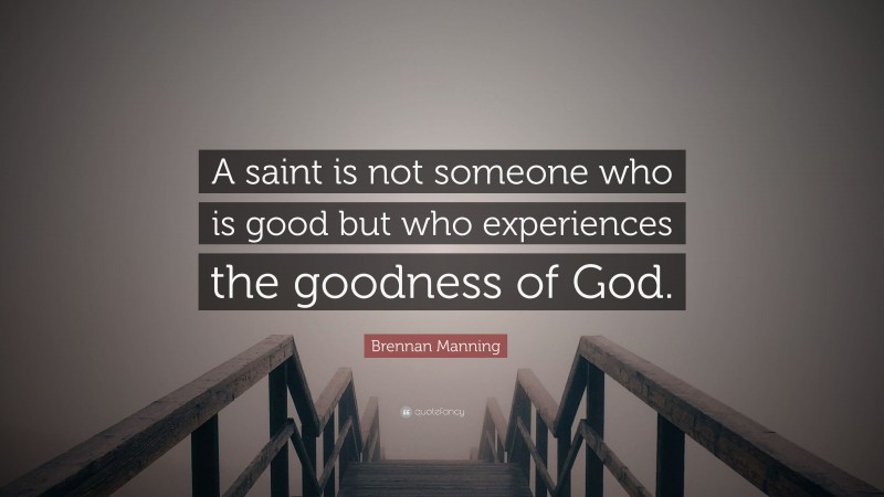 Brennan Manning Quote: “A saint is not someone who is good but who experiences the goodness of God.”