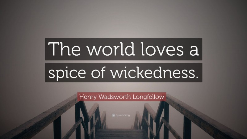 Henry Wadsworth Longfellow Quote: “The world loves a spice of wickedness.”