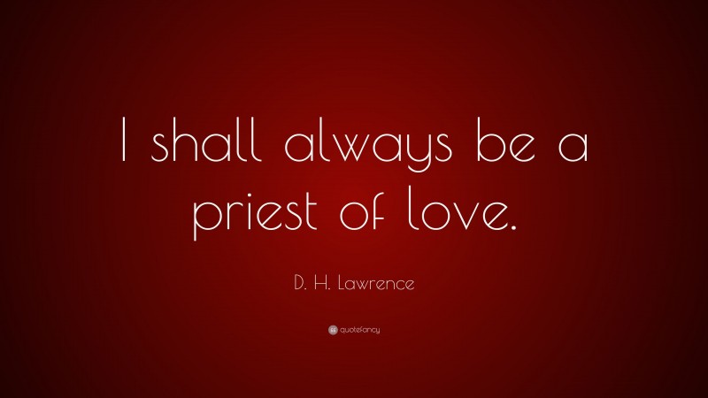 D. H. Lawrence Quote: “I shall always be a priest of love.”