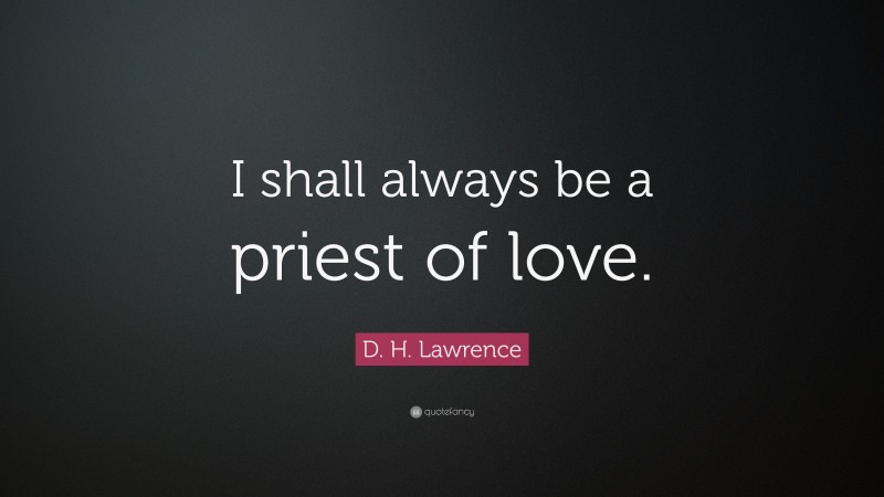 D. H. Lawrence Quote: “I shall always be a priest of love.”