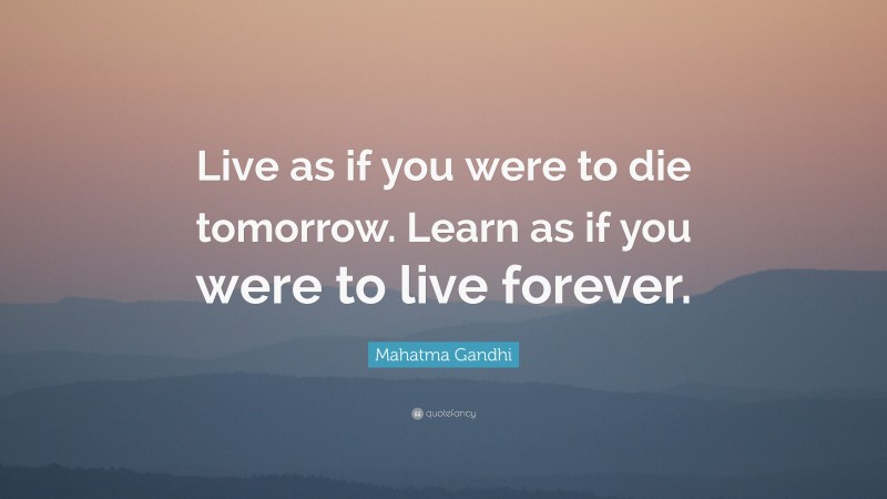 Mahatma Gandhi Quote: “Live as if you were to die tomorrow. Learn as if ...