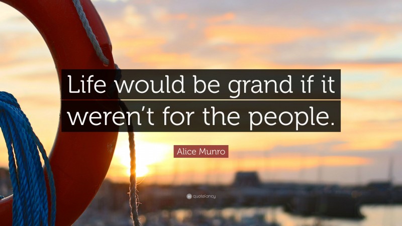 Alice Munro Quote: “Life would be grand if it weren’t for the people.”