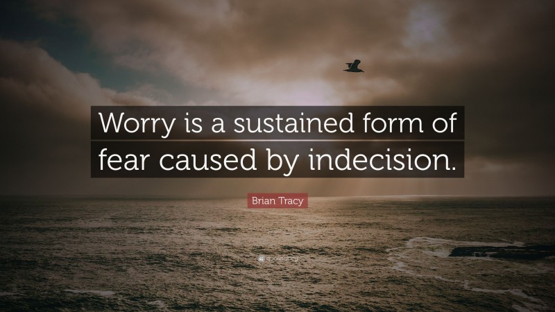 Brian Tracy Quote: “Worry is a sustained form of fear caused by indecision.”