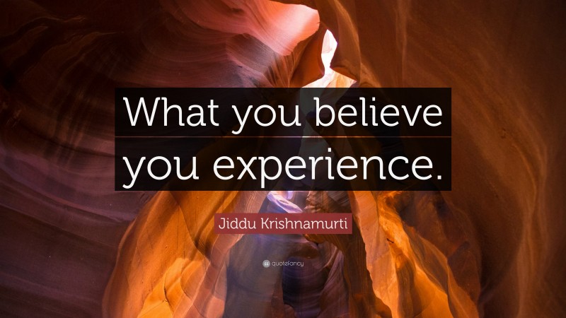 Jiddu Krishnamurti Quote: “What you believe you experience.”