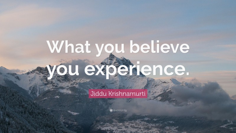 Jiddu Krishnamurti Quote: “What you believe you experience.”