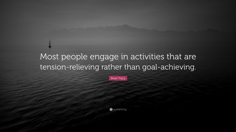 Brian Tracy Quote: “Most people engage in activities that are tension-relieving rather than goal-achieving.”