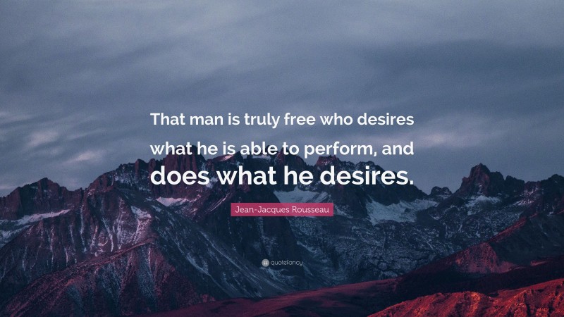 Jean-Jacques Rousseau Quote: “That man is truly free who desires what he is able to perform, and does what he desires.”