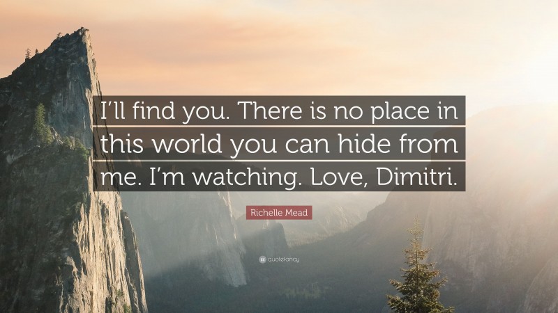 Richelle Mead Quote: “I’ll find you. There is no place in this world you can hide from me. I’m watching. Love, Dimitri.”