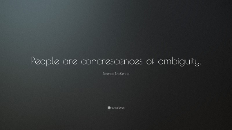 Terence McKenna Quote: “People are concrescences of ambiguity.”