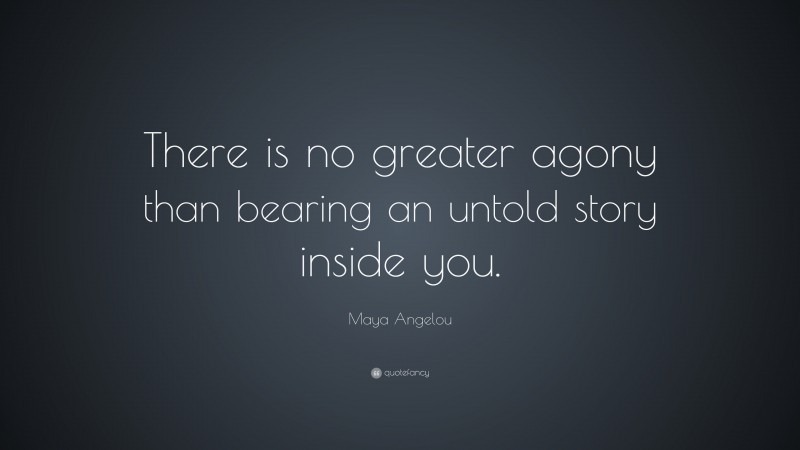 Maya Angelou Quote: “There is no greater agony than bearing an untold story inside you.”
