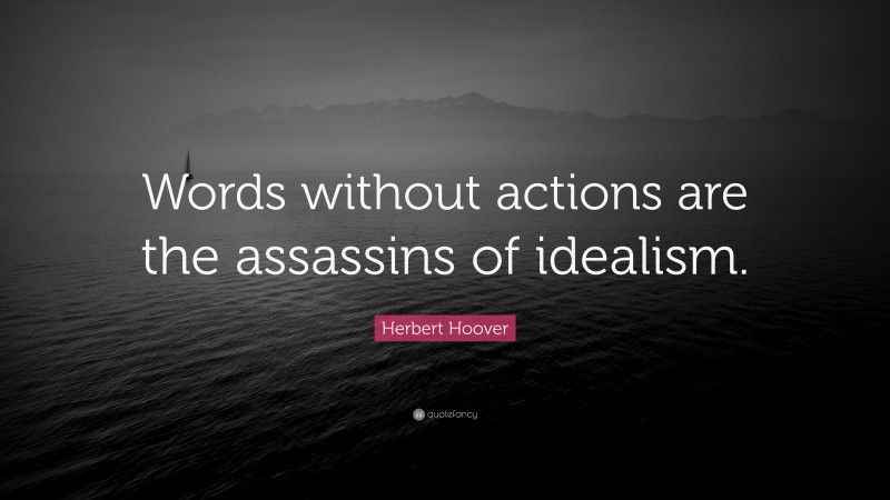 Herbert Hoover Quote: “Words without actions are the assassins of idealism.”