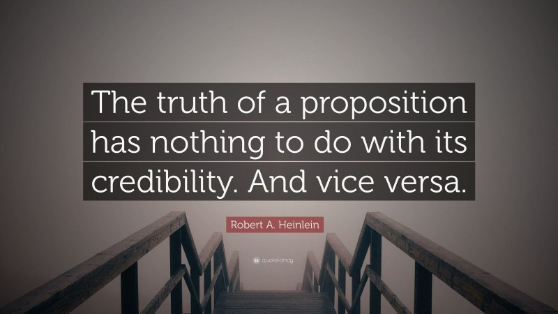 Robert A. Heinlein Quote: “The truth of a proposition has nothing to do with its credibility. And vice versa.”