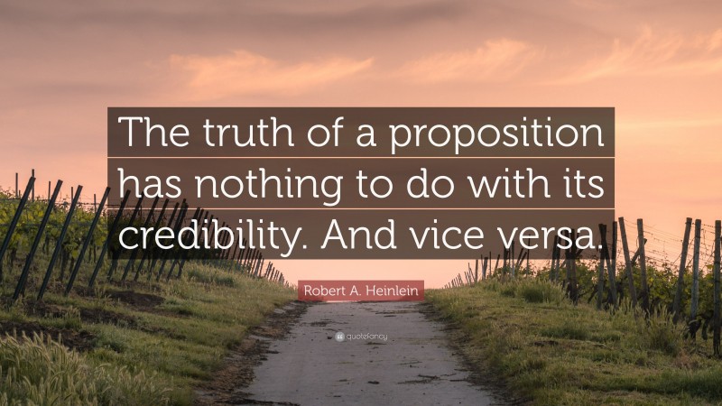Robert A. Heinlein Quote: “The truth of a proposition has nothing to do with its credibility. And vice versa.”