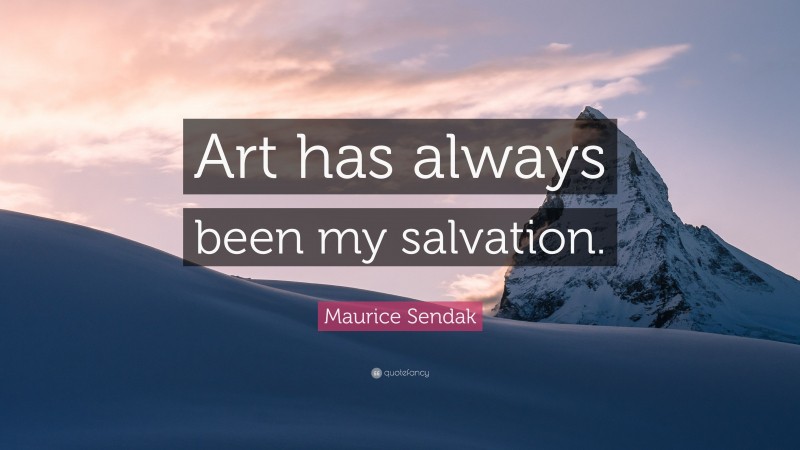 Maurice Sendak Quote: “Art has always been my salvation.”