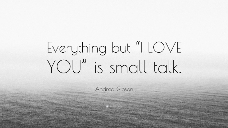 Andrea Gibson Quote: “Everything but “I LOVE YOU” is small talk.”