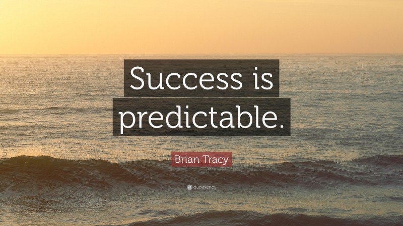 Brian Tracy Quote: “Success is predictable.”