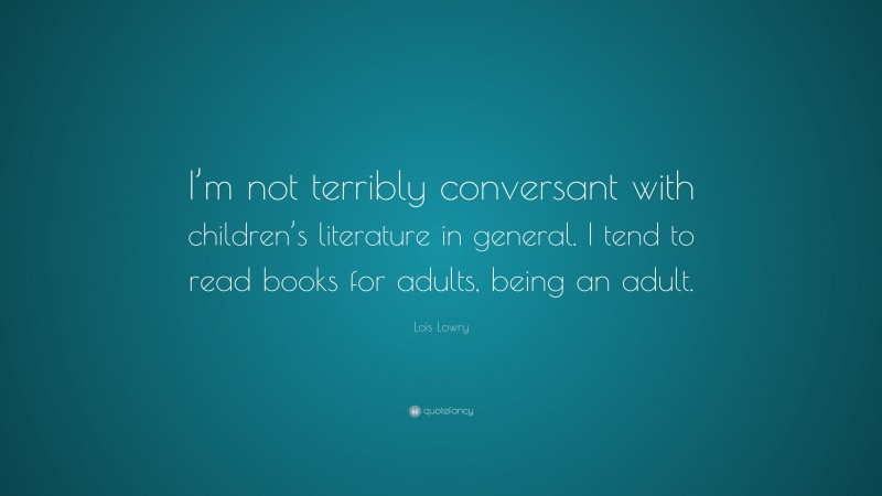 Lois Lowry Quote: “I’m not terribly conversant with children’s literature in general. I tend to read books for adults, being an adult.”