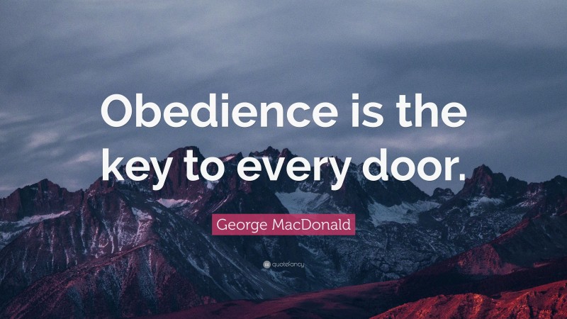 George MacDonald Quote: “Obedience is the key to every door.”