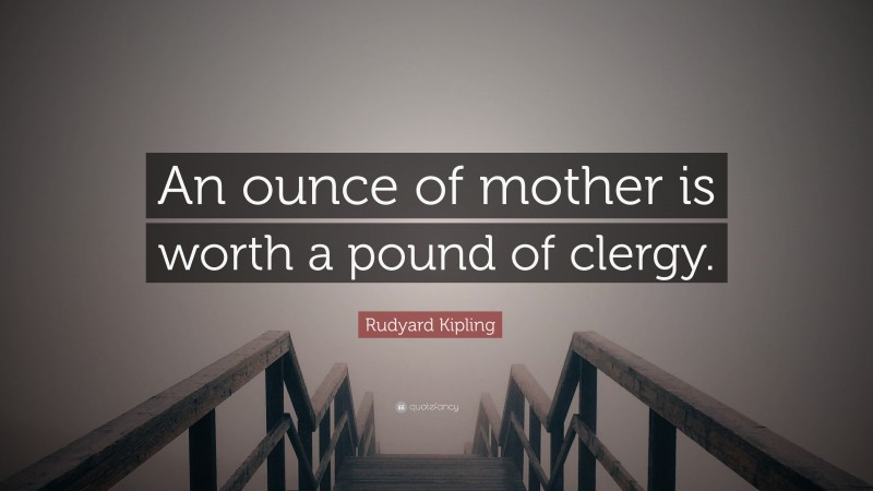 Rudyard Kipling Quote: “An ounce of mother is worth a pound of clergy.”