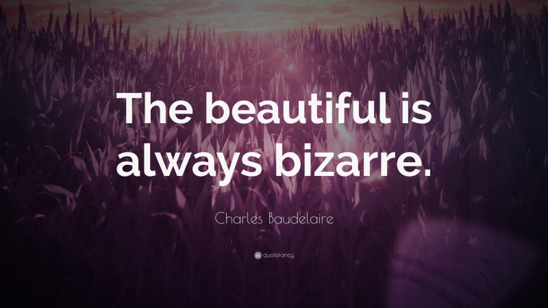 Charles Baudelaire Quote: “The beautiful is always bizarre.”
