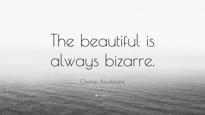 Charles Baudelaire Quote: “The beautiful is always bizarre.”