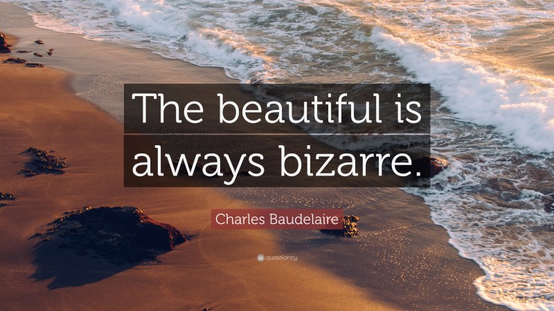 Charles Baudelaire Quote: “The beautiful is always bizarre.”