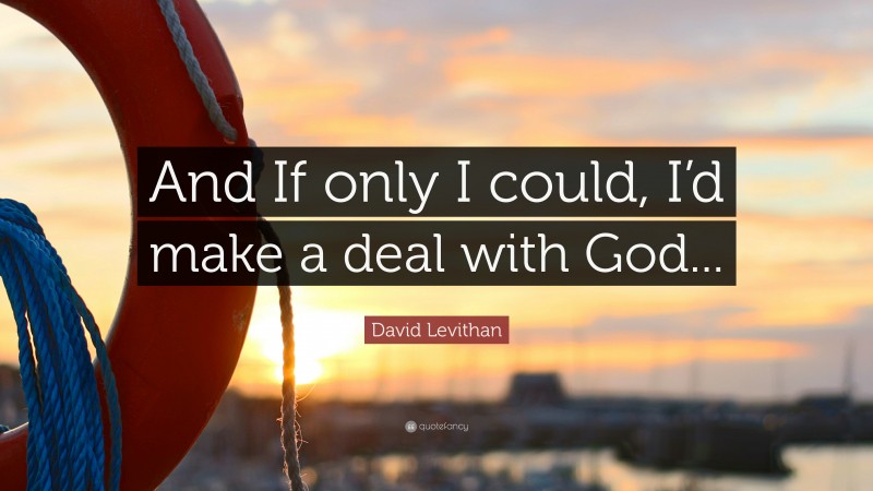 David Levithan Quote: “And If only I could, I’d make a deal with God...”