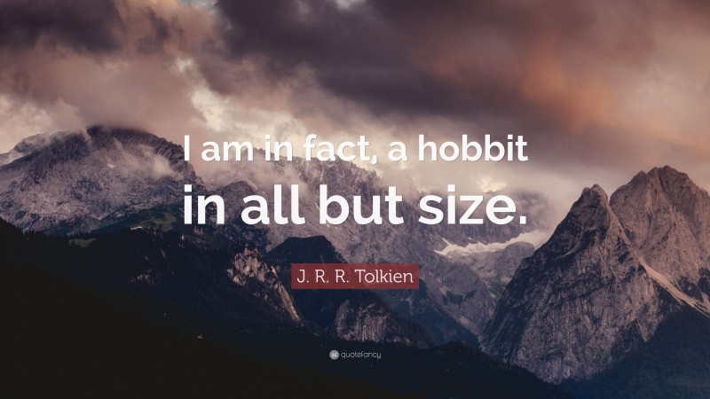 J. R. R. Tolkien Quote: “I am in fact, a hobbit in all but size.”