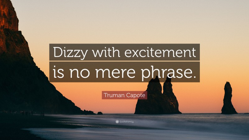 Truman Capote Quote: “Dizzy with excitement is no mere phrase.”