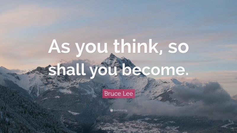 Bruce Lee Quote: “As you think, so shall you become.”